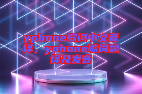 yphone歌詞中文音譯，yphone歌詞翻譯及發音