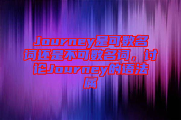 Journey是可數(shù)名詞還是不可數(shù)名詞，討論Journey的語法屬