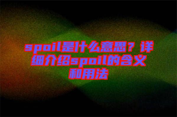 spoil是什么意思？詳細(xì)介紹spoil的含義和用法