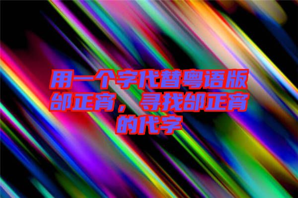 用一個字代替粵語版邰正宵，尋找邰正宵的代字