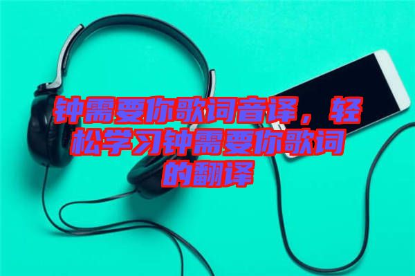 鐘需要你歌詞音譯，輕松學習鐘需要你歌詞的翻譯