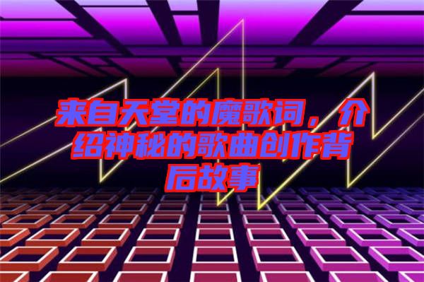 來自天堂的魔歌詞，介紹神秘的歌曲創作背后故事