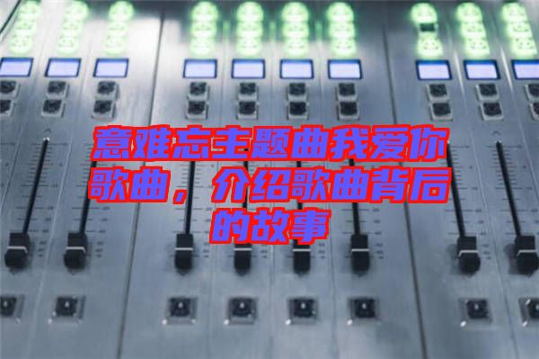 意難忘主題曲我愛(ài)你歌曲，介紹歌曲背后的故事