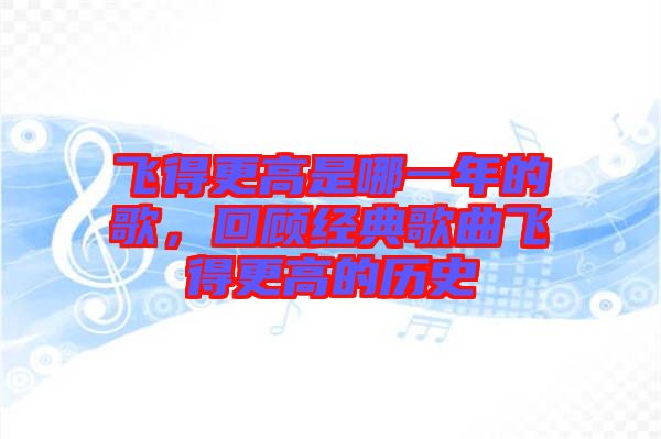 飛得更高是哪一年的歌，回顧經典歌曲飛得更高的歷史