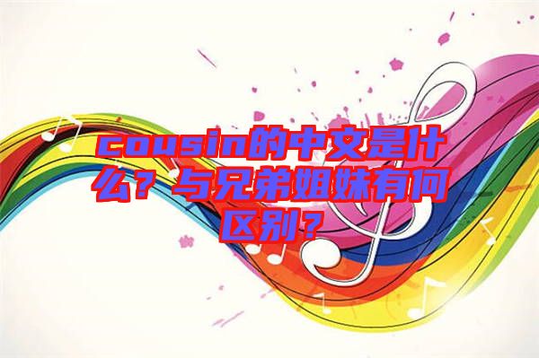 cousin的中文是什么？與兄弟姐妹有何區(qū)別？