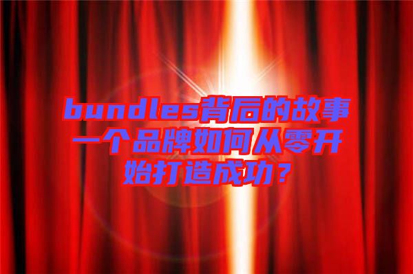 bundles背后的故事一個品牌如何從零開始打造成功？