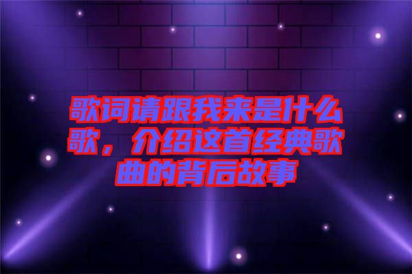 歌詞請跟我來是什么歌，介紹這首經(jīng)典歌曲的背后故事