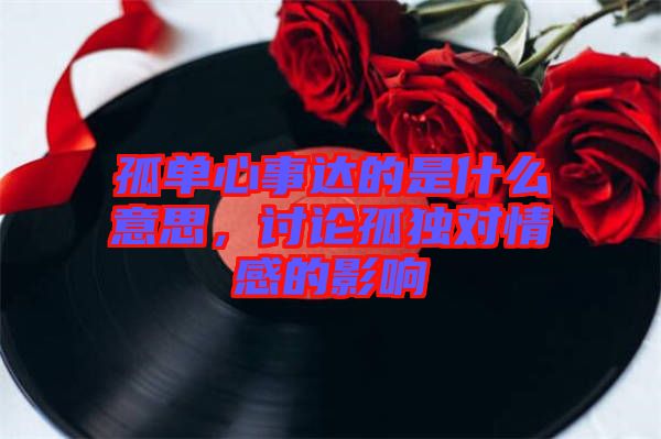 孤單心事達(dá)的是什么意思，討論孤獨(dú)對情感的影響