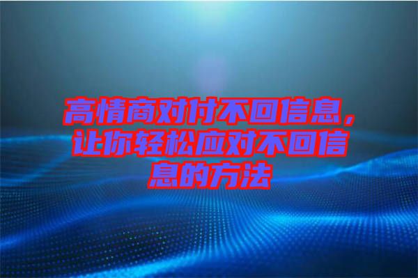 高情商對付不回信息，讓你輕松應(yīng)對不回信息的方法