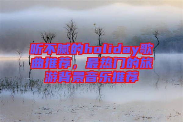 聽不膩的holiday歌曲推薦，最熱門的旅游背景音樂(lè)推薦