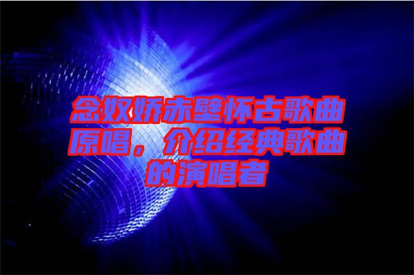 念奴嬌赤壁懷古歌曲原唱，介紹經(jīng)典歌曲的演唱者