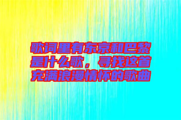 歌詞里有東京和巴黎是什么歌，尋找這首充滿浪漫情懷的歌曲