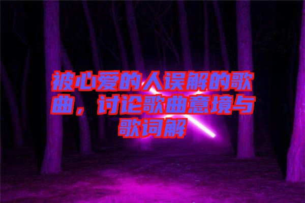 被心愛(ài)的人誤解的歌曲，討論歌曲意境與歌詞解