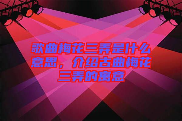 歌曲梅花三弄是什么意思，介紹古曲梅花三弄的寓意