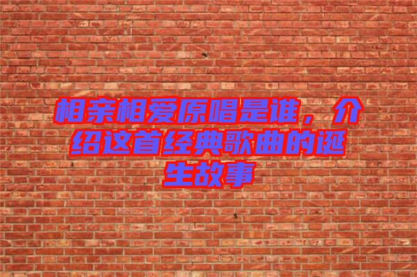 相親相愛原唱是誰，介紹這首經(jīng)典歌曲的誕生故事