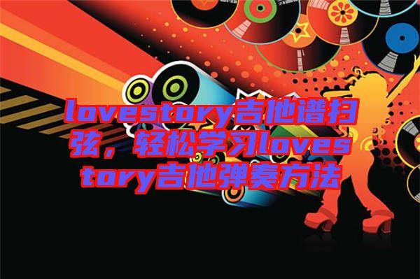 lovestory吉他譜掃弦，輕松學習lovestory吉他彈奏方法