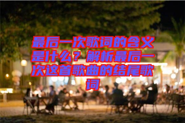 最后一次歌詞的含義是什么？解析最后一次這首歌曲的結尾歌詞