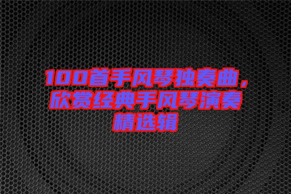 100首手風琴獨奏曲，欣賞經典手風琴演奏精選輯