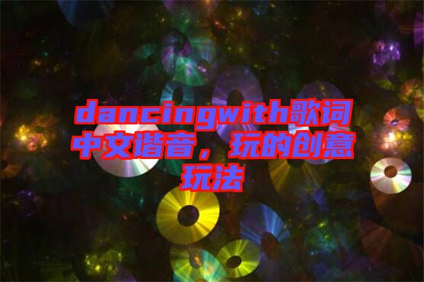 dancingwith歌詞中文諧音，玩的創意玩法