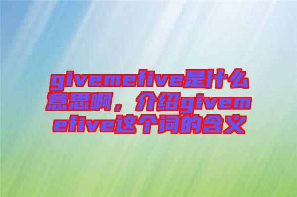 givemefive是什么意思啊，介紹givemefive這個詞的含義