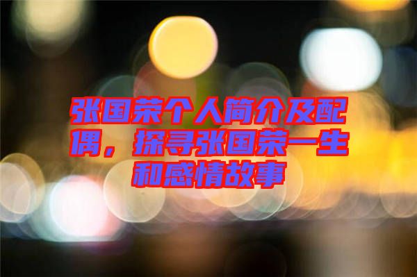 張國榮個人簡介及配偶，探尋張國榮一生和感情故事