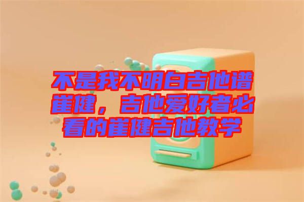 不是我不明白吉他譜崔健，吉他愛好者必看的崔健吉他教學