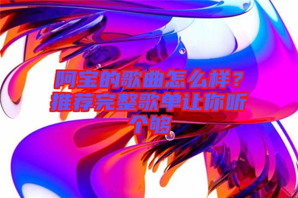 阿寶的歌曲怎么樣？推薦完整歌單讓你聽個夠