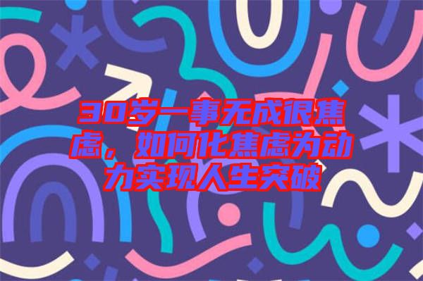 30歲一事無成很焦慮，如何化焦慮為動力實現人生突破