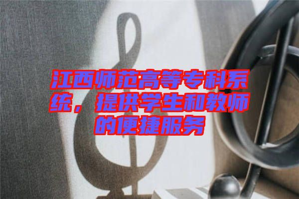 江西師范高等專科系統，提供學生和教師的便捷服務