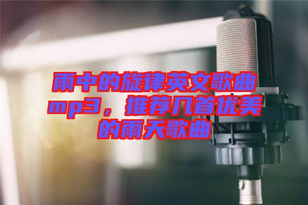 雨中的旋律英文歌曲mp3，推薦幾首優美的雨天歌曲