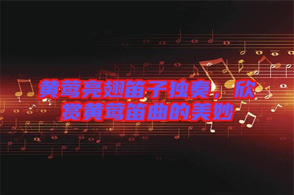 黃鶯亮翅笛子獨奏，欣賞黃鶯笛曲的美妙