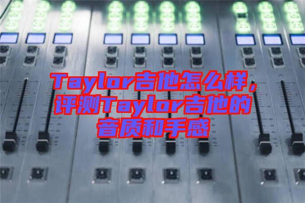 Taylor吉他怎么樣，評測Taylor吉他的音質和手感