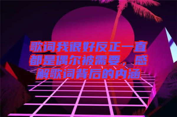 歌詞我很好反正一直都是偶爾被需要，感解歌詞背后的內涵