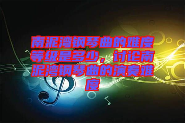 南泥灣鋼琴曲的難度等級(jí)是多少，討論南泥灣鋼琴曲的演奏難度