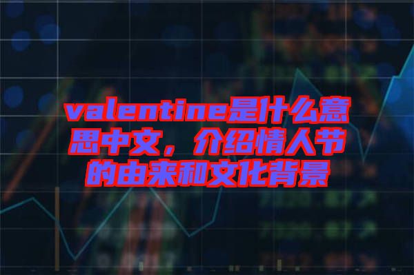 valentine是什么意思中文，介紹情人節(jié)的由來(lái)和文化背景