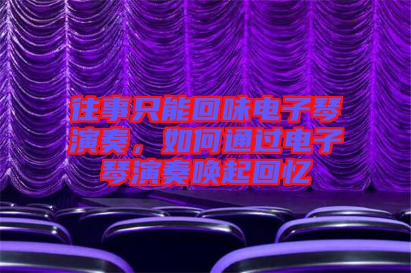 往事只能回味電子琴演奏，如何通過(guò)電子琴演奏喚起回憶