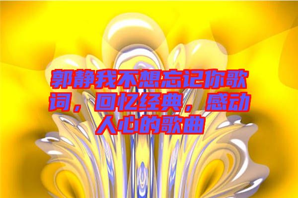 郭靜我不想忘記你歌詞，回憶經典，感動人心的歌曲