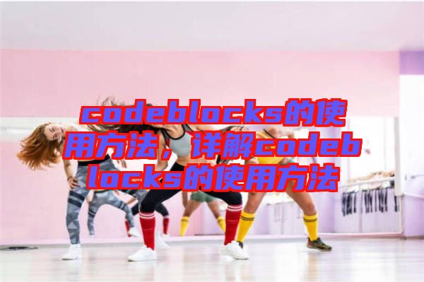 codeblocks的使用方法，詳解codeblocks的使用方法