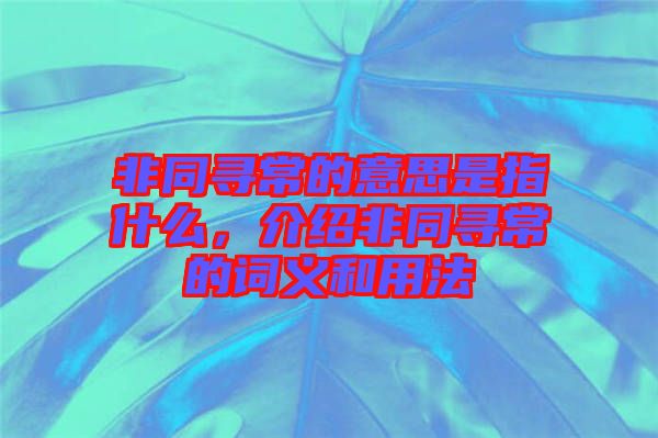 非同尋常的意思是指什么，介紹非同尋常的詞義和用法