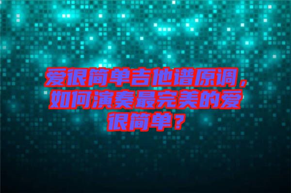 愛很簡單吉他譜原調，如何演奏最完美的愛很簡單？