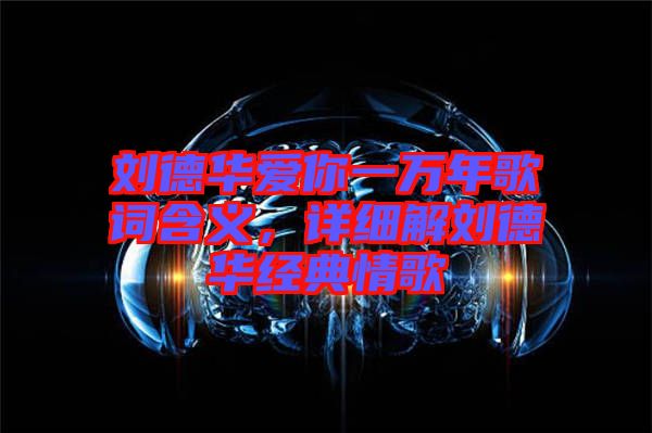 劉德華愛你一萬年歌詞含義，詳細解劉德華經典情歌