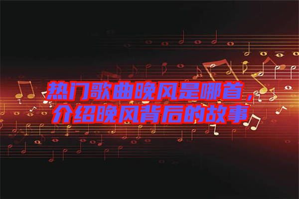 熱門歌曲晚風是哪首，介紹晚風背后的故事