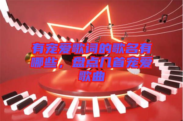 有寵愛(ài)歌詞的歌名有哪些，盤(pán)點(diǎn)幾首寵愛(ài)歌曲