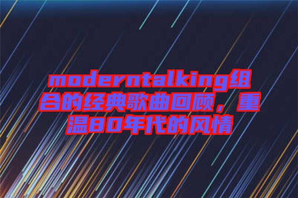 moderntalking組合的經典歌曲回顧，重溫80年代的風情