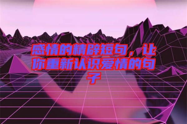 感情的精辟短句，讓你重新認識愛情的句子