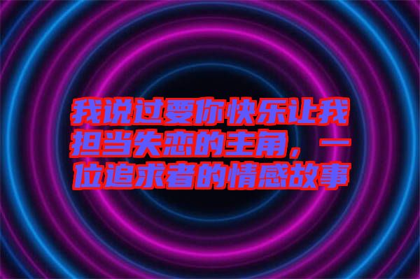 我說過要你快樂讓我擔(dān)當(dāng)失戀的主角，一位追求者的情感故事