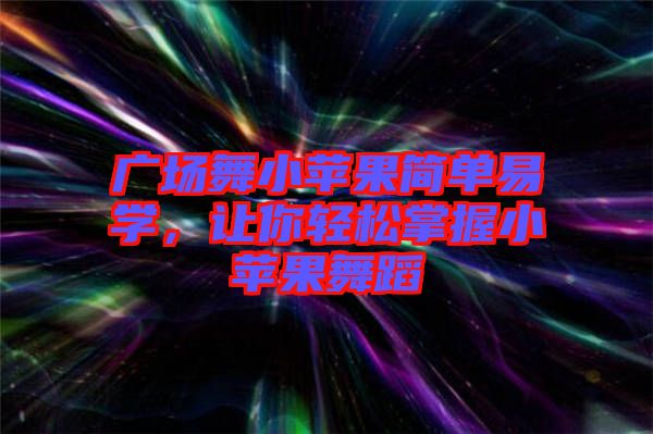 廣場舞小蘋果簡單易學，讓你輕松掌握小蘋果舞蹈