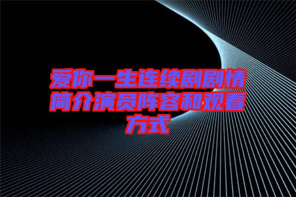 愛你一生連續劇劇情簡介演員陣容和觀看方式