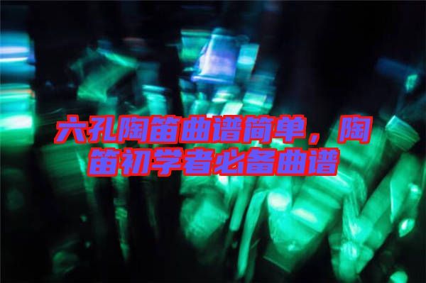 六孔陶笛曲譜簡單，陶笛初學者必備曲譜