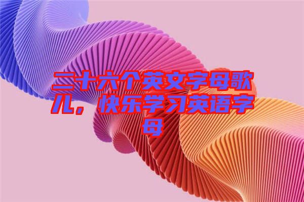 二十六個英文字母歌兒，快樂學習英語字母